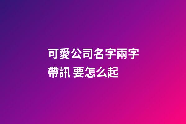 可愛公司名字兩字帶訊 要怎么起-第1張-公司起名-玄機派